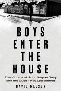 Boys Enter the House The Victims of John Wayne Gacy & the Lives They Left Behind