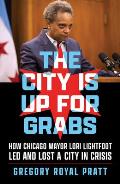 City Is Up for Grabs How Chicago Mayor Lori Lightfoot Led & Lost a City in Crisis