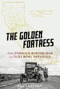 Golden Fortress Californias Border War on Dust Bowl Refugees