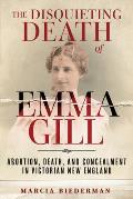 Disquieting Death of Emma Gill Abortion Death & Concealment in Victorian New England