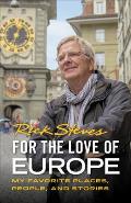For the Love of Europe My Favorite Places People & Stories