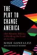 Plot to Change America How Identity Politics is Dividing the Land of the Free