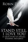 Stand Still. I Love You: A True Story Of Angels, Demons, And Jesus
