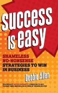Success Is Easy: Shameless, No-Nonsense Strategies to Win in Business