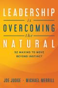 Leadership Is Overcoming the Natural: 52 Maxims to Move Beyond Instinct
