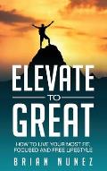 Elevate to Great: How to live your most fit, focused and free lifestyle.