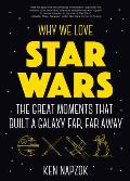Why We Love Star Wars The Great Moments That Built A Galaxy Far Far Away