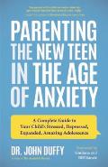 Parenting the New Teen in the Age of Anxiety A Complete Guide to Your Childs Stressed Depressed Expanded Amazing Adolescence Parenting Tips Rai