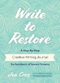Write to Restore: A Step-By-Step Creative Writing Journal for Survivors of Sexual Trauma (Writing Therapy, Healing Power of Writing)