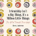 Friendship Isnt a Big Thing Its a Million Little Things The Art of Female Friendship Affirmations Gift for Best Friend