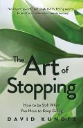 Art of Stopping How to Be Still When You Have to Keep Going