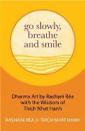 Go Slowly, Breathe and Smile: Dharma Art by Rashani R?a with the Wisdom of Thich Nhat Hanh (Life Lessons, Positive Thinking)