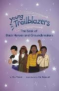 Young Trailblazers The Book of Black Heroes & Groundbreakers The Book of Black Heroes & Groundbreakers