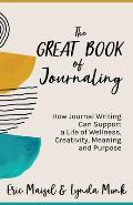 Great Book of Journaling How Journal Writing Can Support a Life of Wellness Creativity Meaning & Purpose