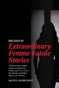 The Book of Extraordinary Femme Fatale Stories: The Best New Original Stories of the Genre Featuring Female Villains, Detectives, and Other Mysterious