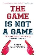 Game is Not a Game The Power Protest & Politics of American Sports