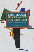 Ernst Bloch's Speculative Materialism: Ontology, Epistemology, Politics