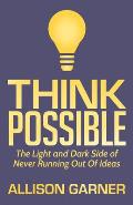 Think Possible: The Light and Dark Side of Never Running Out of Ideas