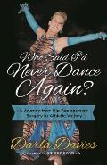 Who Said I'd Never Dance Again?: A Journey from Hip Replacement Surgery to Athletic Victory