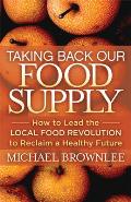 Taking Back Our Food Supply How to Lead the Local Food Revolution to Reclaim a Healthy Future