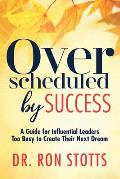Overscheduled by Success: A Guide for Influential Leaders Too Busyto Create Their Next Dream