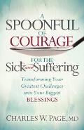 A Spoonful of Courage for the Sick and Suffering: Transforming Your Greatest Challenges Into Your Biggest Blessings