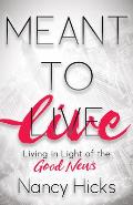 Meant to Live: Living in Light of the Good News