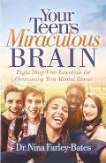 Your Teen's Miraculous Brain: Eight Drug-Free Essentials for Overcoming Teen Mental Illness