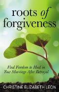Roots of Forgiveness: Find Freedom to Heal in Your Marriage After Betrayal