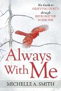 Always with Me: The Guide to Grieving Death Through Integrative Medicine