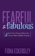Fearful to Fabulous: Unlock Your Power, Move On, and Thrive After Midlife Divorce