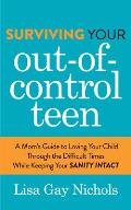 Surviving Your Out-Of-Control Teen: A Mom's Guide to Loving Your Child Through the Difficult Times While Keeping Your Sanity Intact