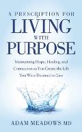 A Prescription for Living with Purpose: Maintaining Hope, Healing and Connection as You Create the Life You Were Destined to Live