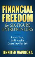 Financial Freedom for Six-Figure Entrepreneurs: Lower Taxes, Build Wealth, Create Your Best Life