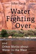 Water is for Fighting Over & Other Myths about Water in the West