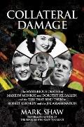 Collateral Damage The Mysterious Deaths of Marilyn Monroe & Dorothy Kilgallen & the Ties That Bind Them to Robert Kennedy & the J