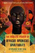 Healing Power of African American Spirituality A Celebration of Ancestor Worship Herbs & Hoodoo Ritual & Conjure