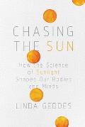 Chasing the Sun How the Science of Sunlight Shapes Our Bodies & Minds