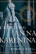 Creating Anna Karenina Tolstoy & the Birth of Literatures Most Enigmatic Heroine