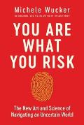You Are What You Risk The New Art & Science of Navigating an Uncertain World