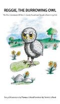 Reggie The Burrowing Owl: The True Story Of How A Family Found And Raised A Burrowing Owl