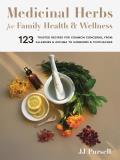Medicinal Herbs for Family Health & Wellness 123 Trusted Recipes for Common Concerns from Allergies & Asthma to Sunburns & Toothaches