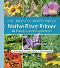 Pacific Northwest Native Plant Primer 225 Plants for an Earth Friendly Garden