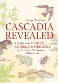Cascadia Revealed A Guide to the Plants Animals & Geology of the Pacific Northwest Mountains