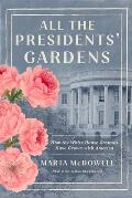 All the Presidents' Gardens: How the White House Grounds Have Grown with America