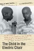 Child in the Electric Chair The Execution of George Junius Stinney Jr & the Making of a Tragedy in the American South