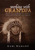 Working with Grandpa My Years Living & Working with the Oldest Living Lakota Medicine Man & Afterward