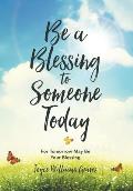 Be a Blessing to Someone Today: For Tomorrow May Be Your Blessing