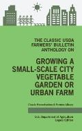 The Classic USDA Farmers' Bulletin Anthology on Growing a Small-Scale City Vegetable Garden or Urban Farm (Legacy Edition): Original Tips and Traditio