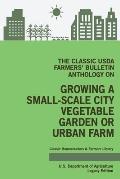 The Classic USDA Farmers' Bulletin Anthology on Growing a Small-Scale City Vegetable Garden or Urban Farm (Legacy Edition): Original Tips and Traditio